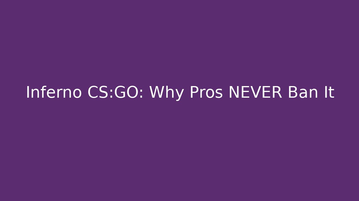 Inferno CS:GO: Why Pros NEVER Ban It - Sports History Weekly