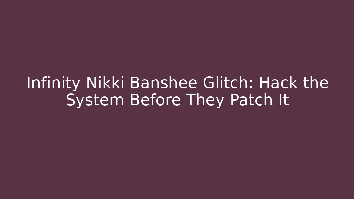 Infinity Nikki Banshee Glitch: Hack the System Before They Patch It