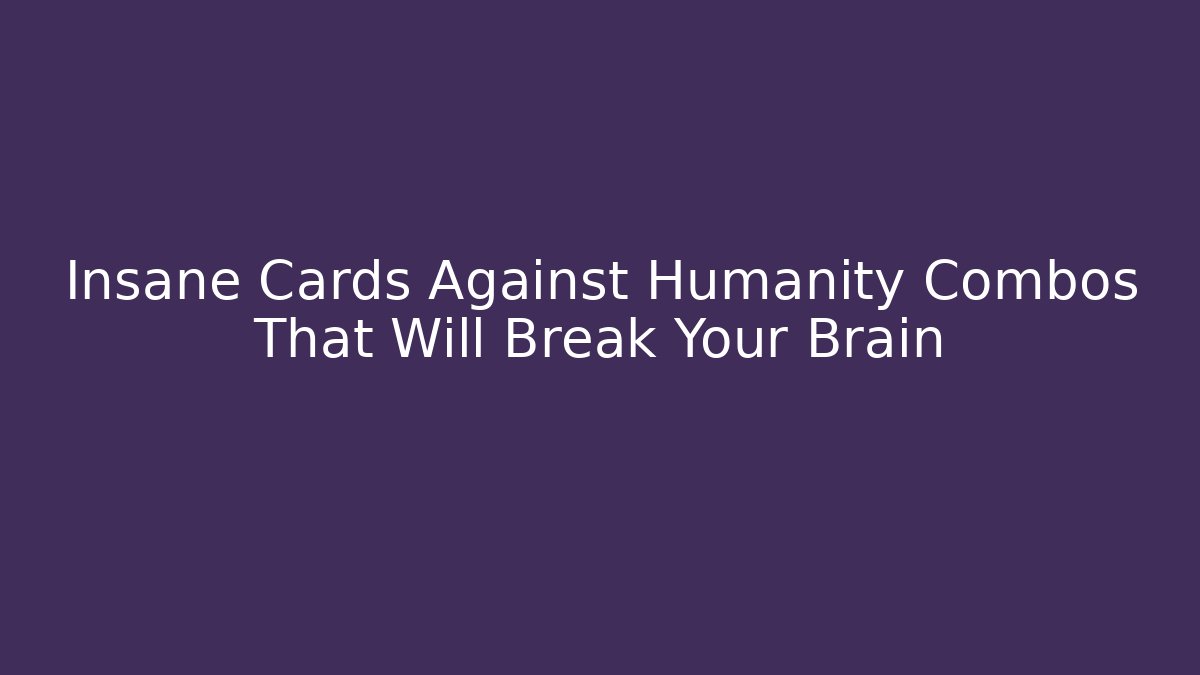 Insane Cards Against Humanity Combos That Will Break Your Brain