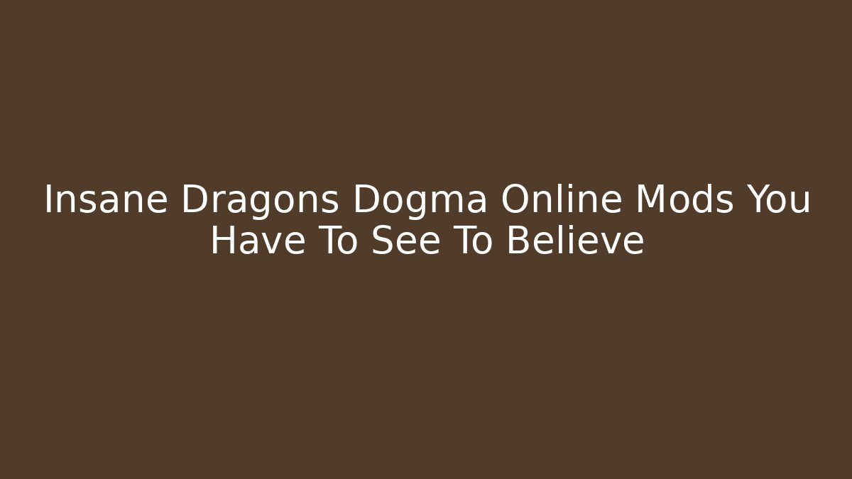 Insane Dragons Dogma Online Mods You Have To See To Believe - Sports History Weekly
