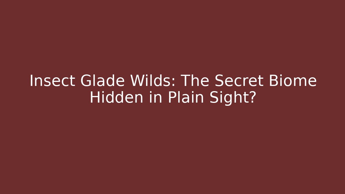 Insect Glade Wilds: The Secret Biome Hidden in Plain Sight?