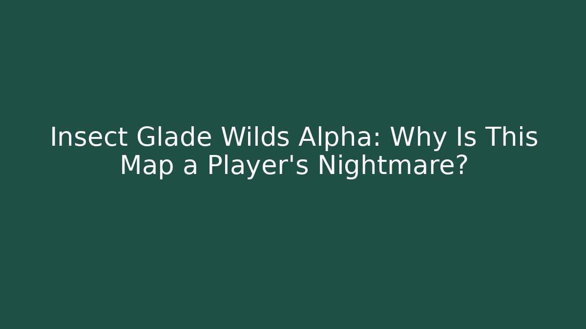 Insect Glade Wilds Alpha: Why Is This Map a Player’s Nightmare?