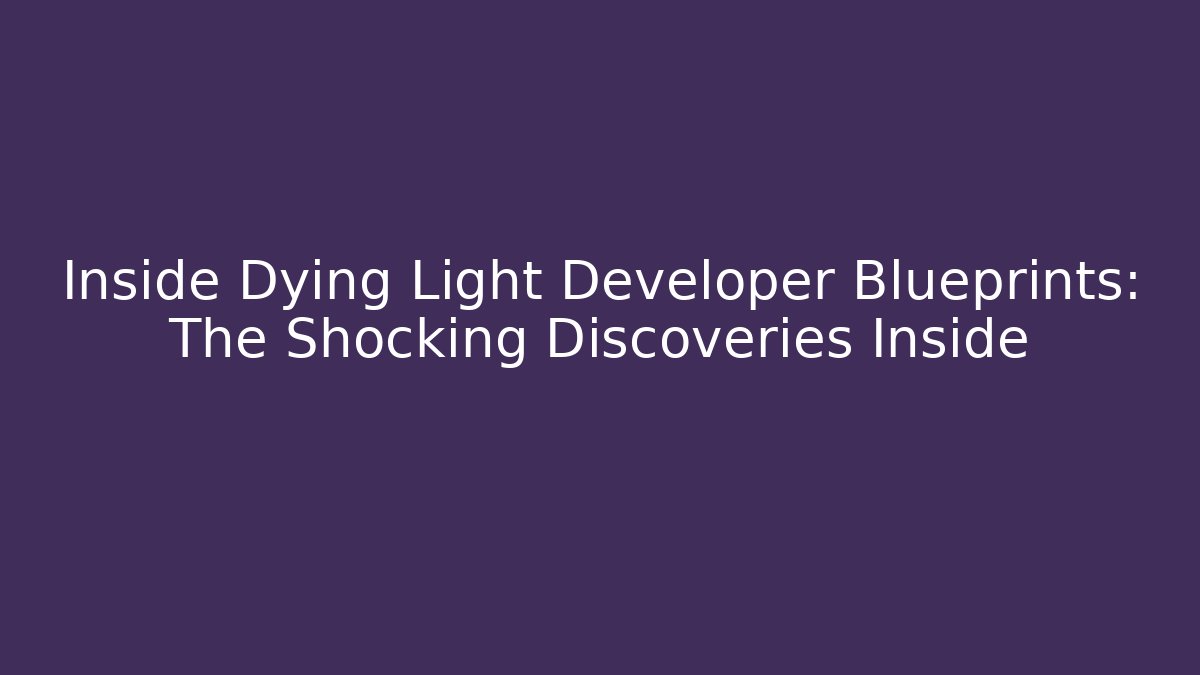 Inside Dying Light Developer Blueprints: The Shocking Discoveries Inside