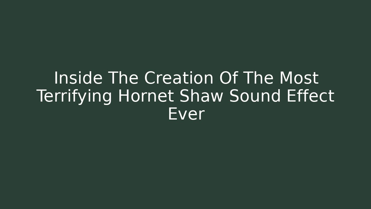 Inside The Creation Of The Most Terrifying Hornet Shaw Sound Effect Ever