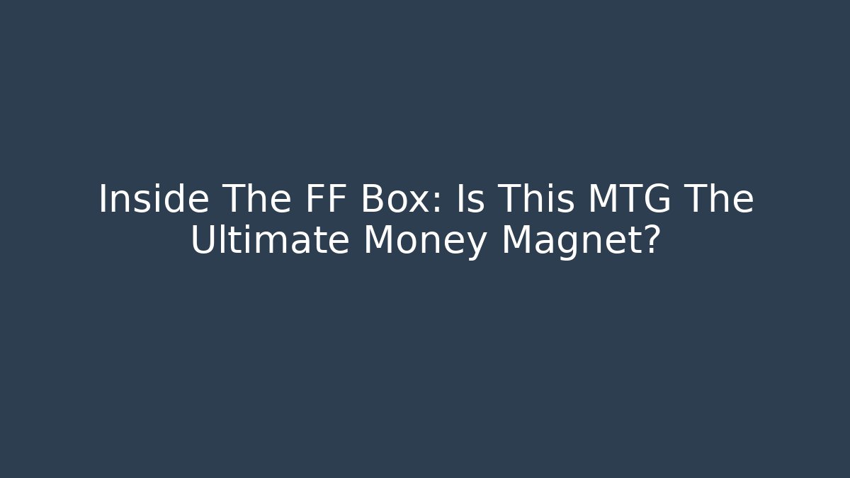 Inside The FF Box: Is This MTG The Ultimate Money Magnet?
