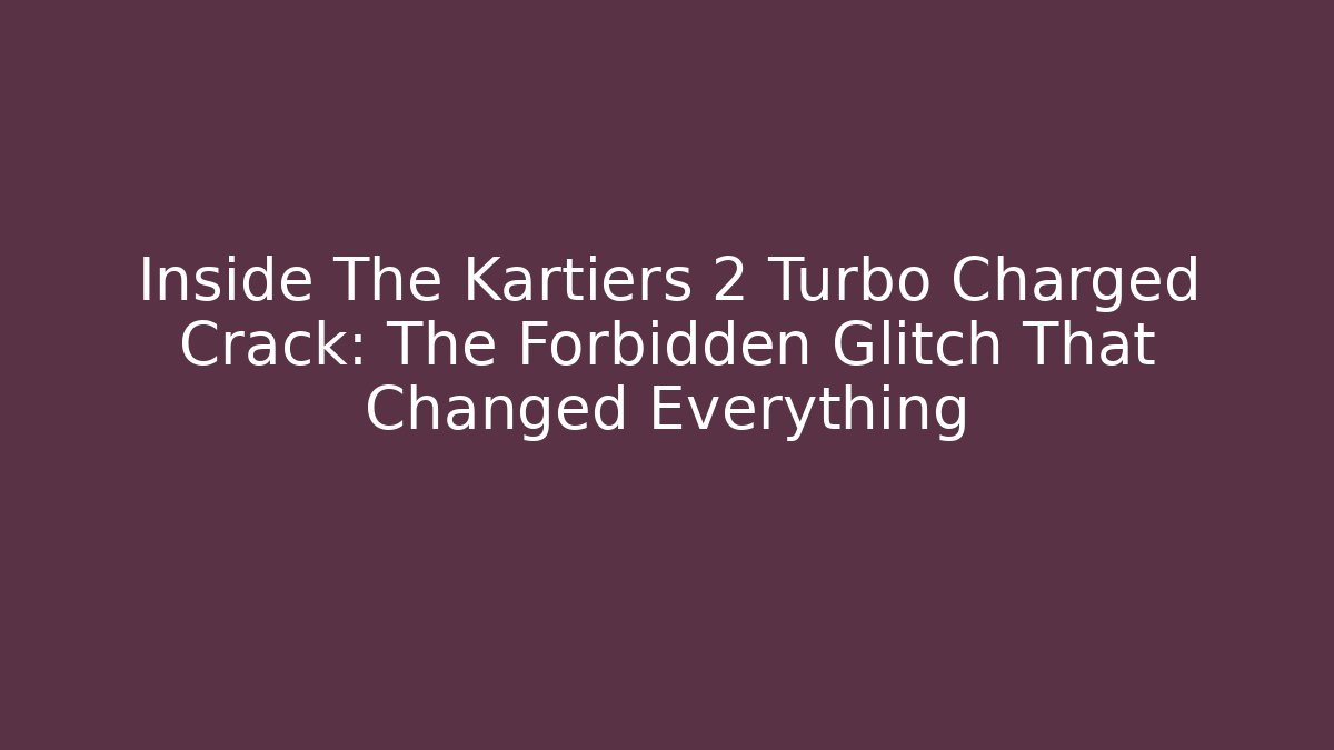 Inside The Kartiers 2 Turbo Charged Crack: The Forbidden Glitch That Changed Everything - Sports History Weekly