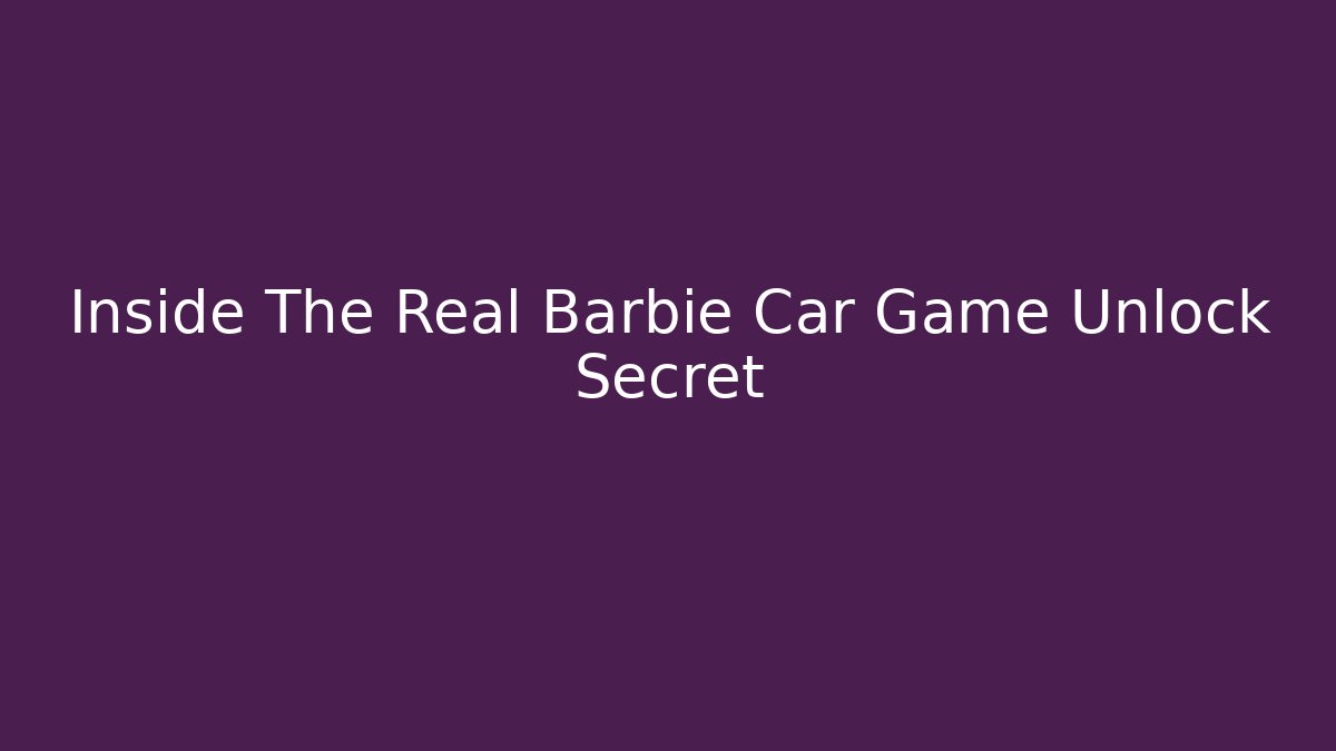 Inside The Real Barbie Car Game Unlock Secret