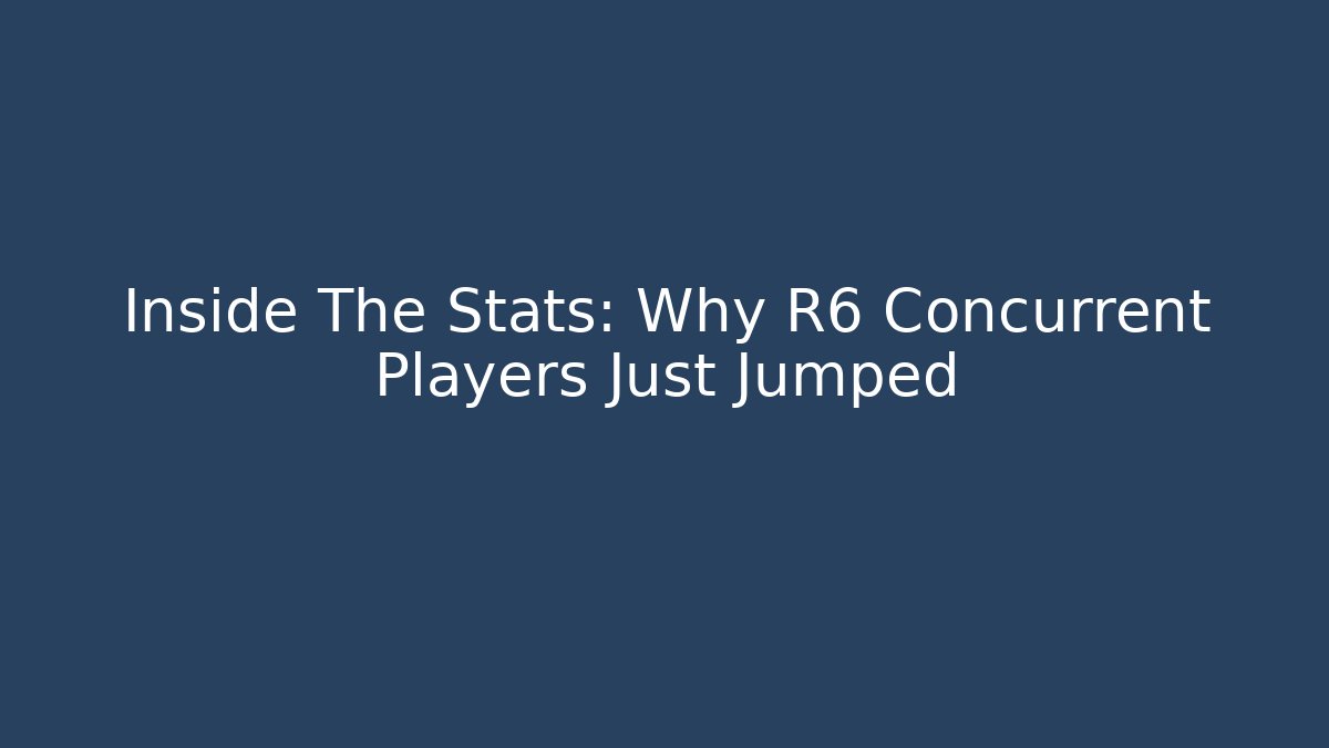 Inside The Stats: Why R6 Concurrent Players Just Jumped