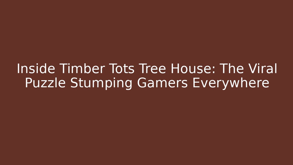 Inside Timber Tots Tree House: The Viral Puzzle Stumping Gamers Everywhere