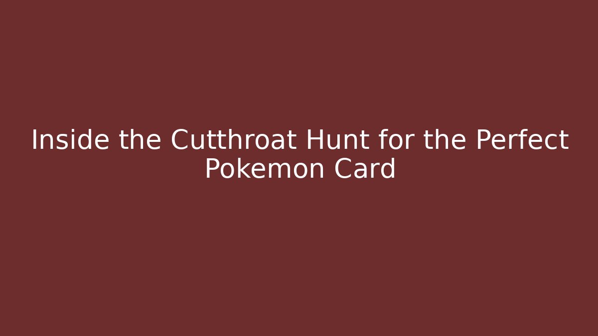 Inside the Cutthroat Hunt for the Perfect Pokémon Card