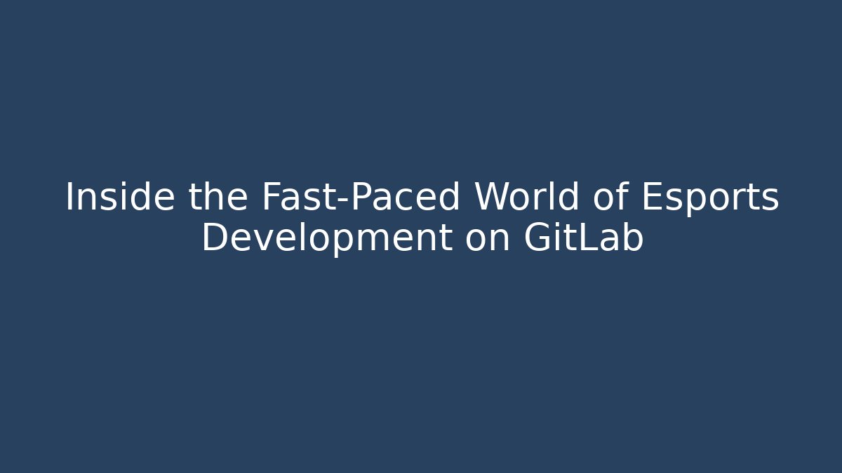 Inside the Fast-Paced World of Esports Development on GitLab