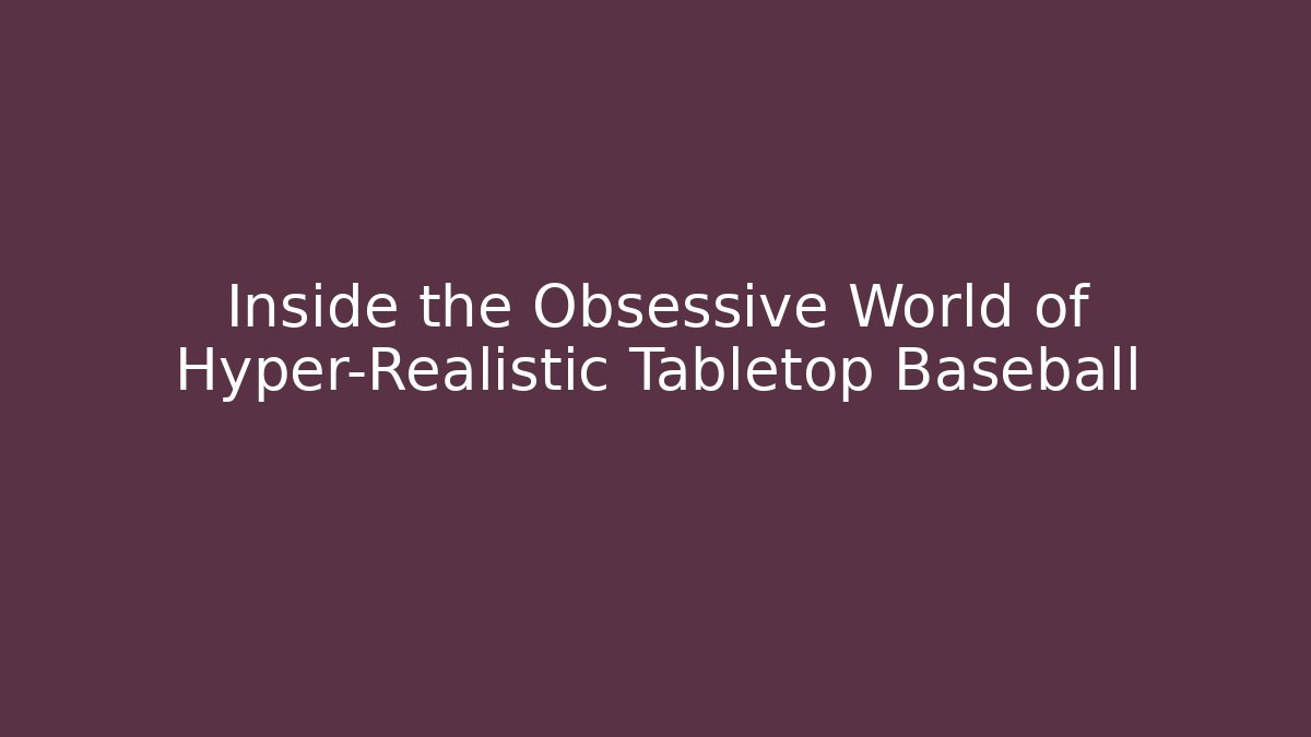 Inside the Obsessive World of Hyper-Realistic Tabletop Baseball