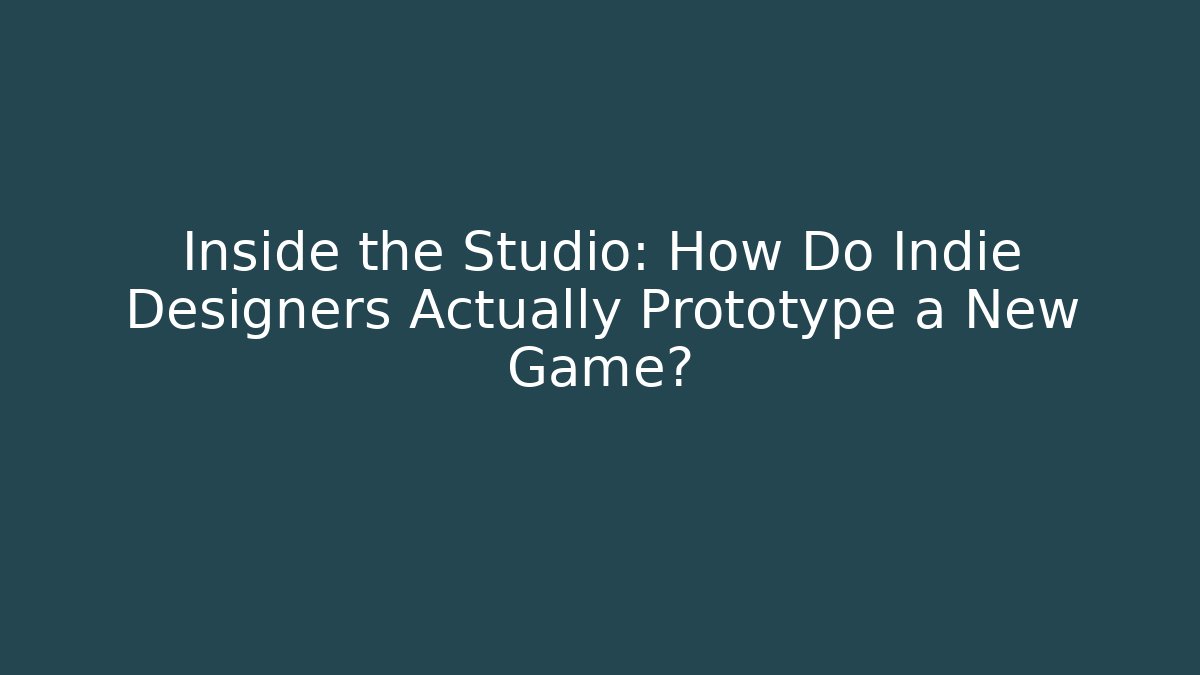 Inside the Studio: How Do Indie Designers Actually Prototype a New Game?