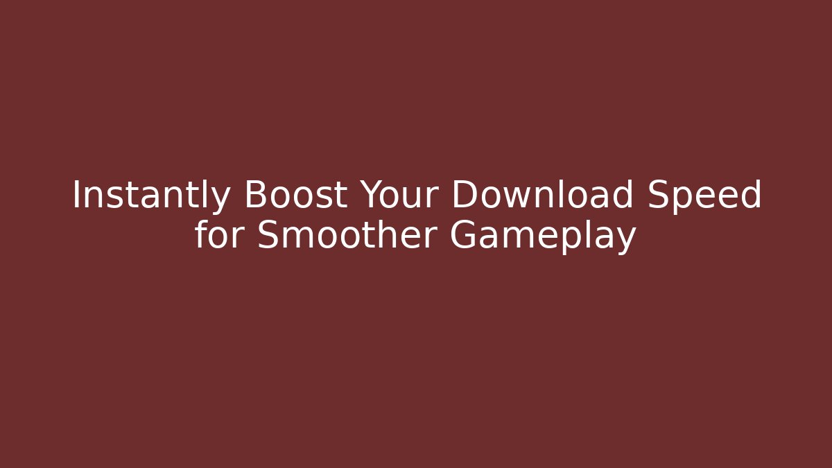 Instantly Boost Your Download Speed for Smoother Gameplay