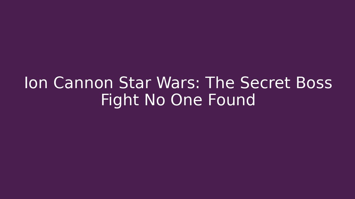 Ion Cannon Star Wars: The Secret Boss Fight No One Found