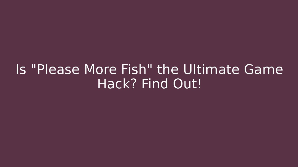 Is "Please More Fish" the Ultimate Game Hack? Find Out!