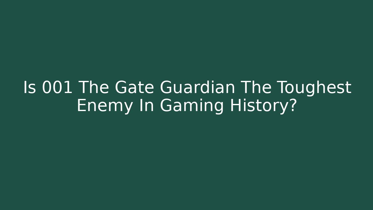 Is 001 The Gate Guardian The Toughest Enemy In Gaming History?