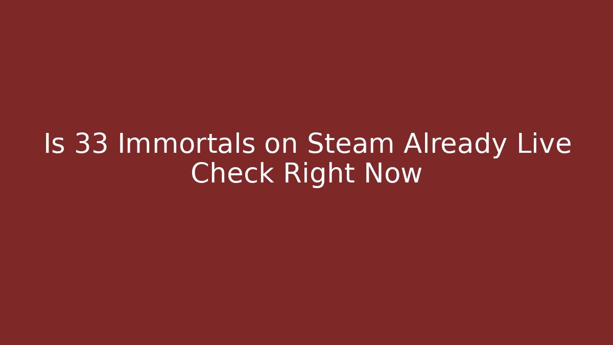 Is 33 Immortals on Steam Already Live Check Right Now - Sports History Weekly