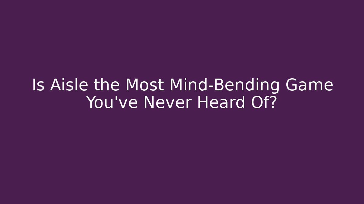 Is Aisle the Most Mind-Bending Game You’ve Never Heard Of?