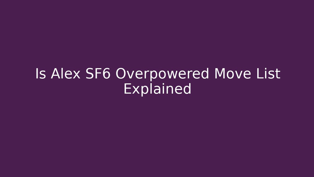 Is Alex SF6 Overpowered Move List Explained