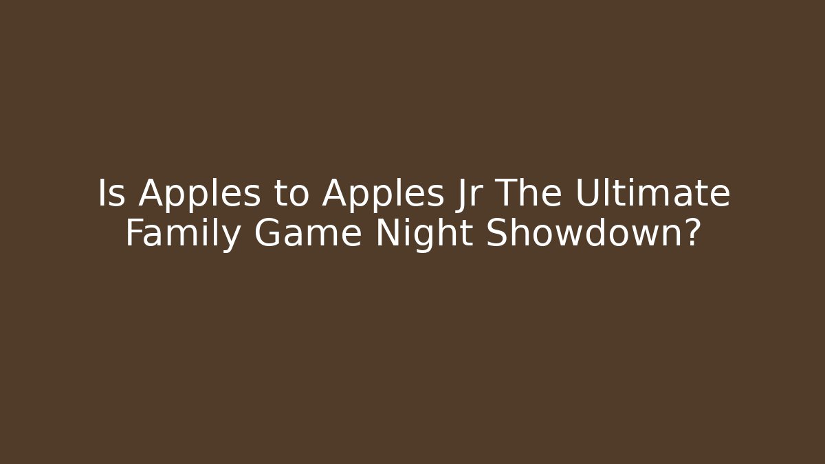 Is Apples to Apples Jr The Ultimate Family Game Night Showdown?