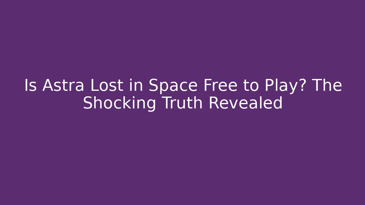 Is Astra Lost in Space Free to Play? The Shocking Truth Revealed