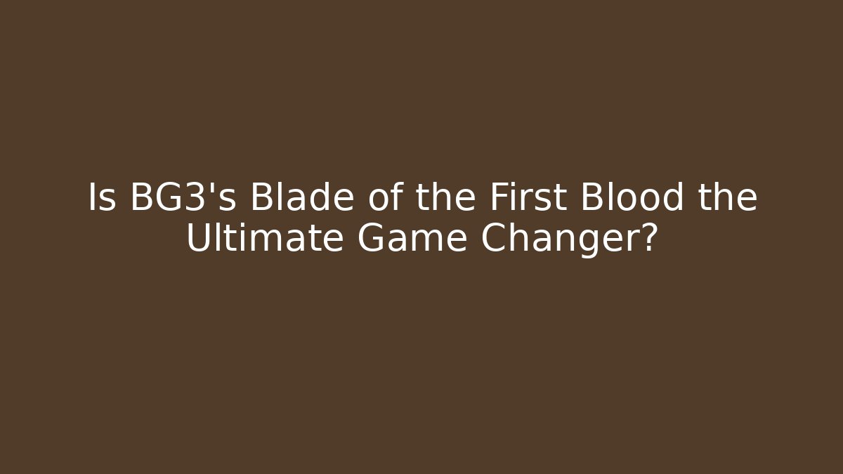 Is BG3's Blade of the First Blood the Ultimate Game Changer?
