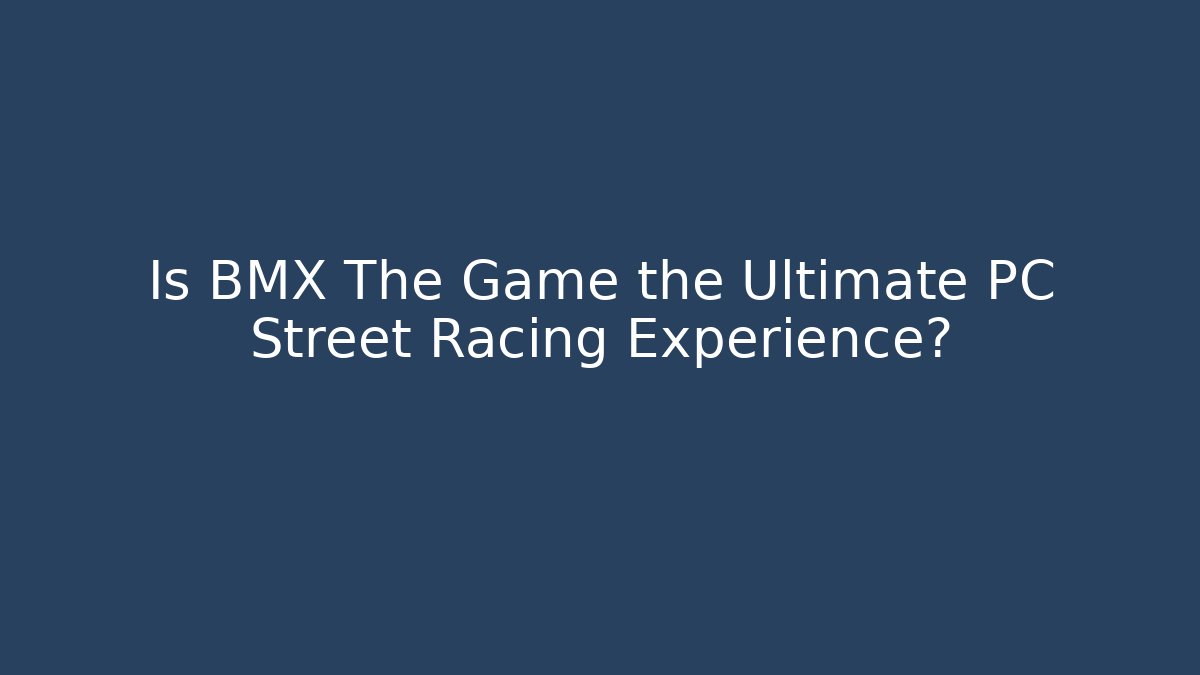 Is BMX The Game the Ultimate PC Street Racing Experience?