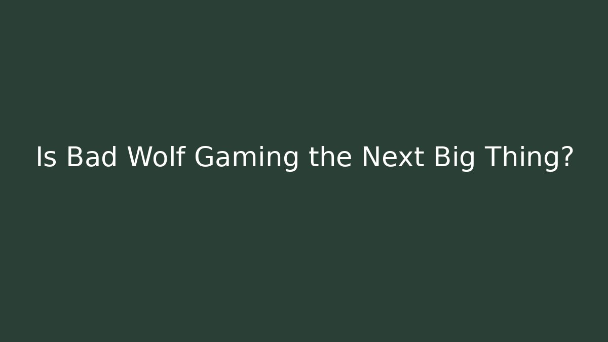 Is Bad Wolf Gaming the Next Big Thing?