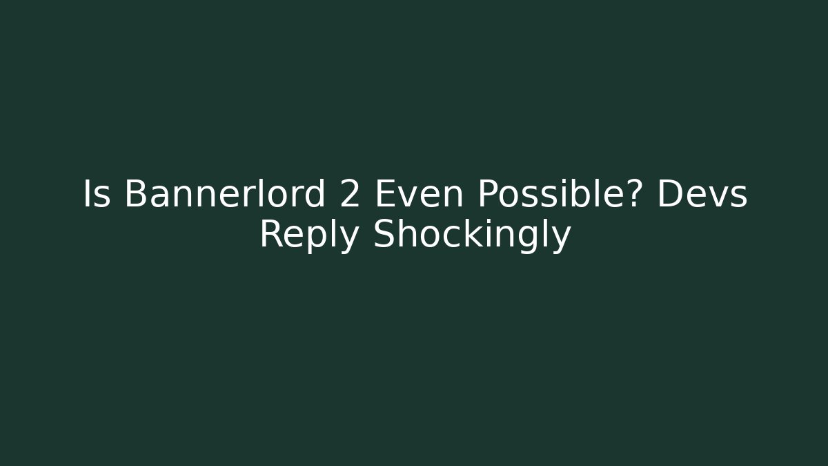 Is Bannerlord 2 Even Possible? Devs Reply Shockingly