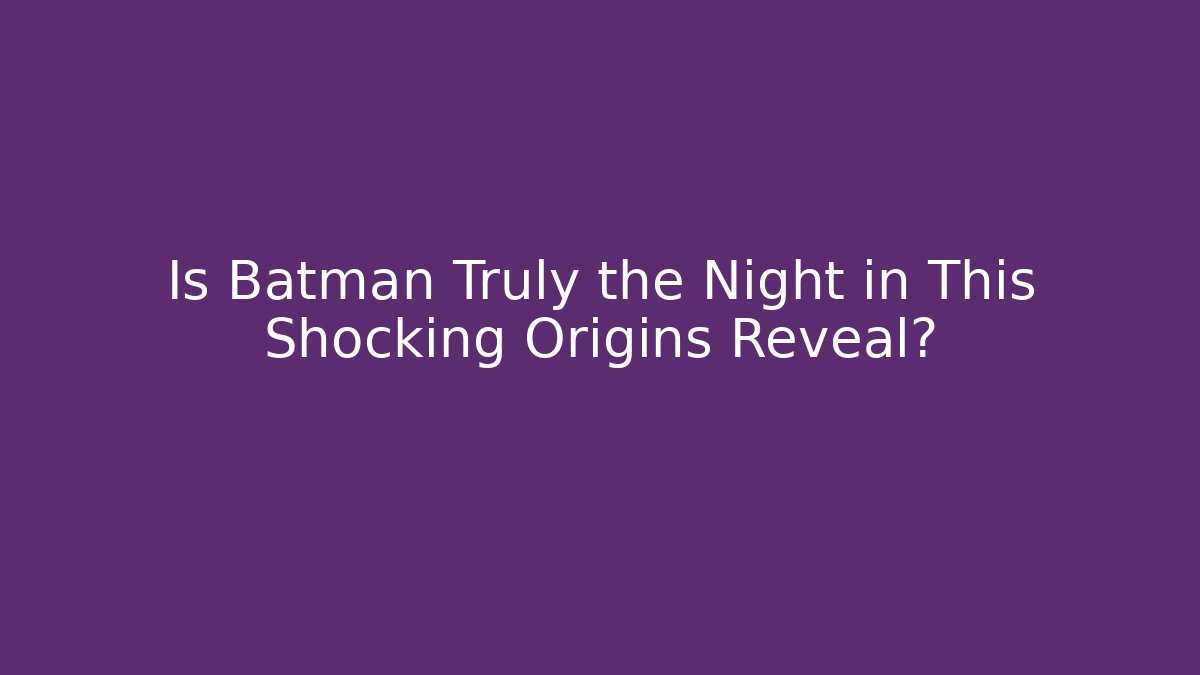 Is Batman Truly the Night in This Shocking Origins Reveal?