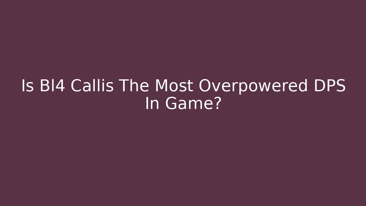 Is Bl4 Callis The Most Overpowered DPS In Game? - Sports History Weekly