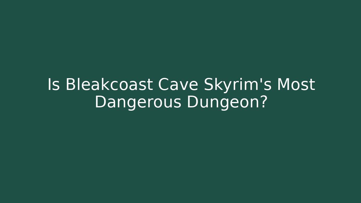 Is Bleakcoast Cave Skyrim's Most Dangerous Dungeon?