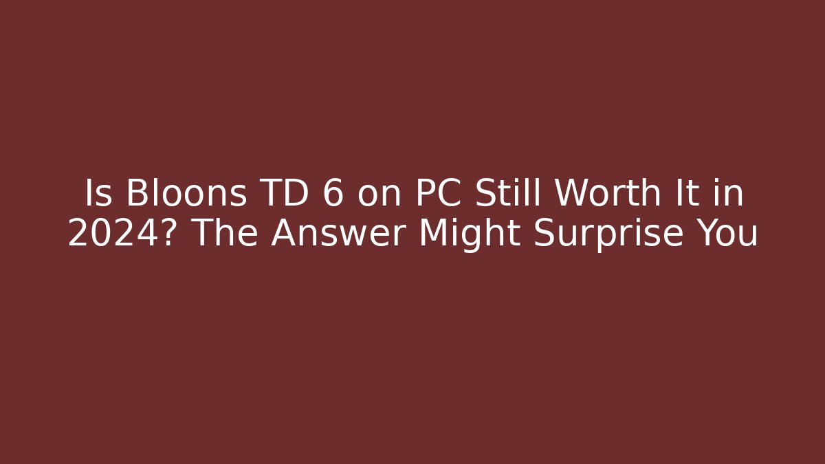 Is Bloons TD 6 on PC Still Worth It in 2024? The Answer Might Surprise You