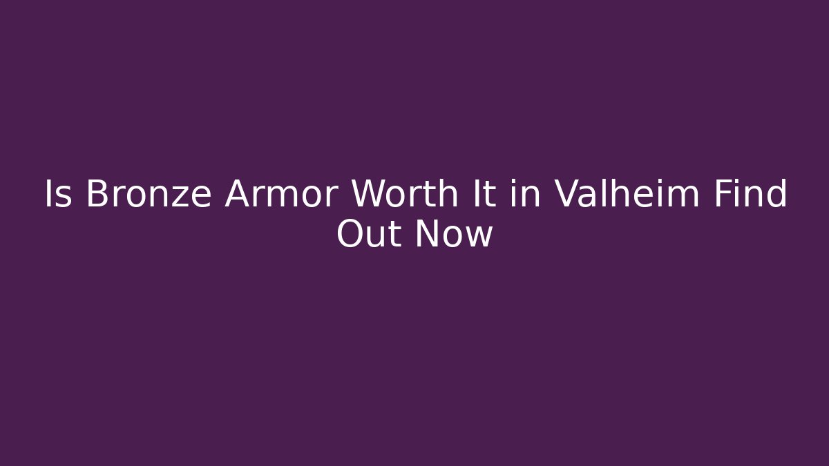 Is Bronze Armor Worth It in Valheim Find Out Now