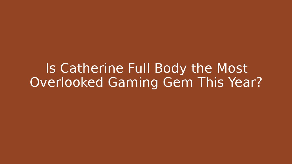 Is Catherine Full Body the Most Overlooked Gaming Gem This Year?