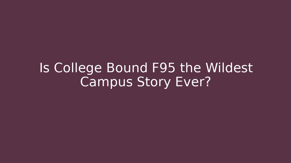Is College Bound F95 the Wildest Campus Story Ever?