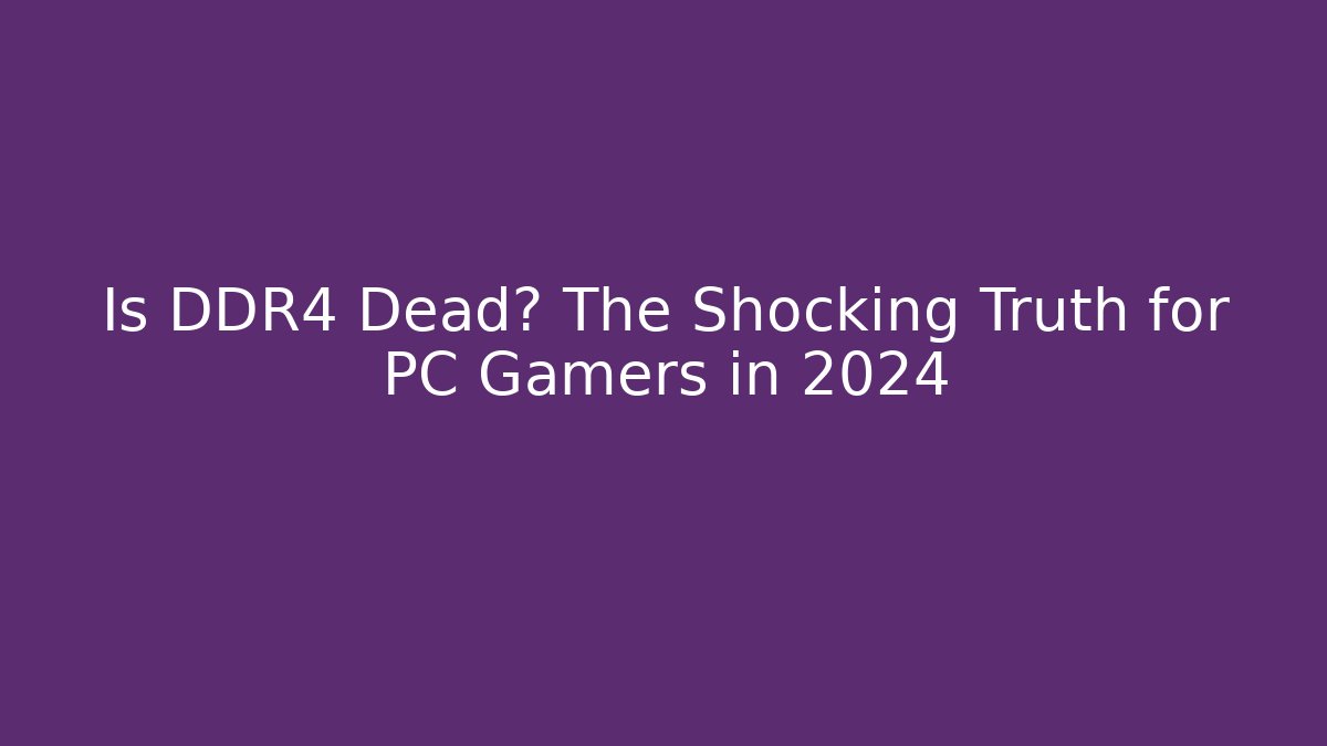 Is DDR4 Dead? The Shocking Truth for PC Gamers in 2024