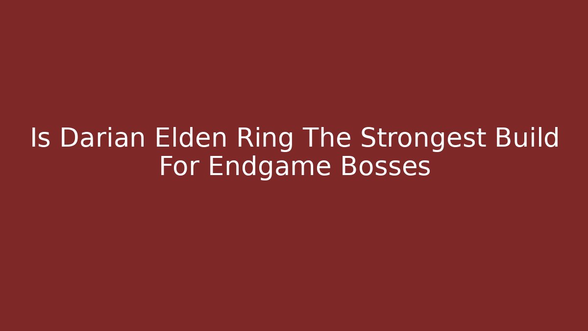 Is Darian Elden Ring The Strongest Build For Endgame Bosses