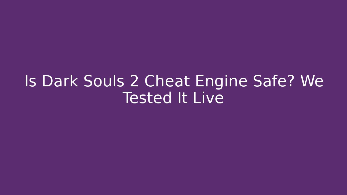 Is Dark Souls 2 Cheat Engine Safe? We Tested It Live
