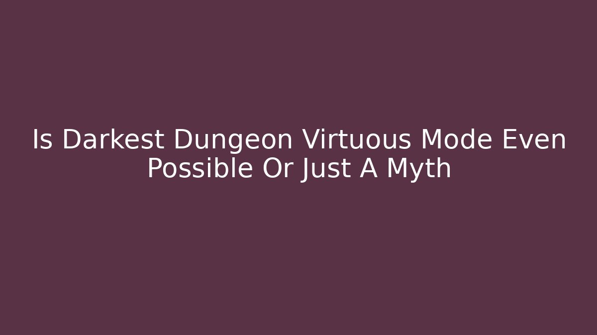 Is Darkest Dungeon Virtuous Mode Even Possible Or Just A Myth
