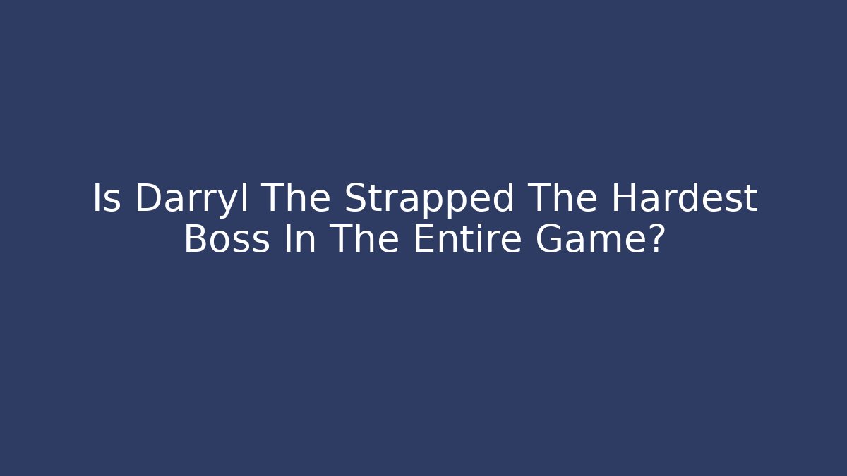 Is Darryl The Strapped The Hardest Boss In The Entire Game?
