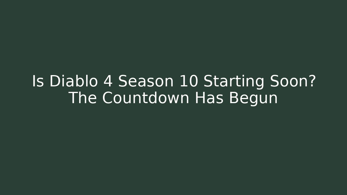 Is Diablo 4 Season 10 Starting Soon? The Countdown Has Begun