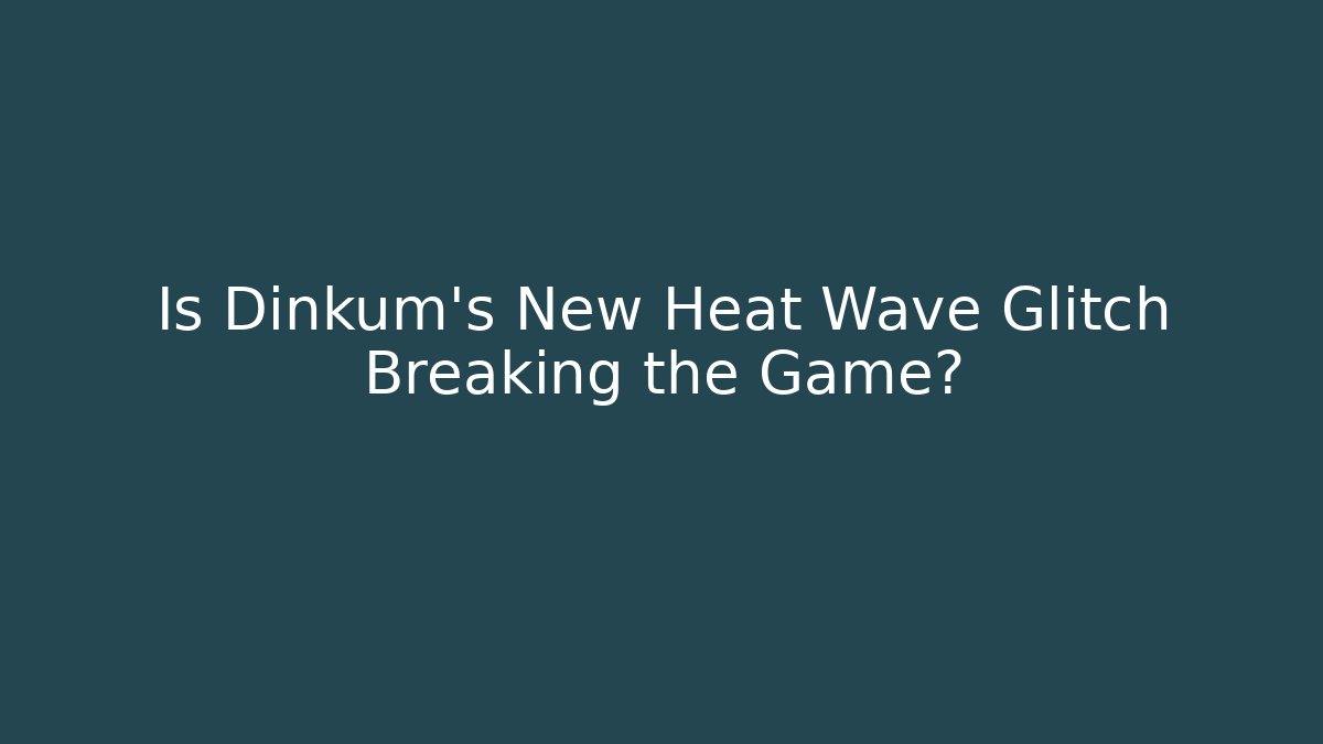 Is Dinkum's New Heat Wave Glitch Breaking the Game? - Sports History Weekly