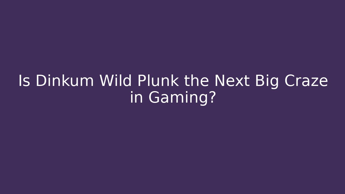 Is Dinkum Wild Plunk the Next Big Craze in Gaming?