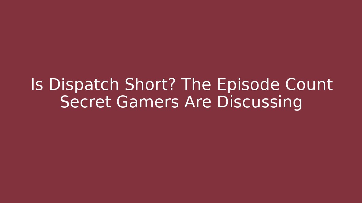 Is Dispatch Short? The Episode Count Secret Gamers Are Discussing - Sports History Weekly