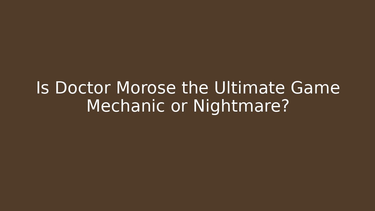 Is Doctor Morose the Ultimate Game Mechanic or Nightmare?