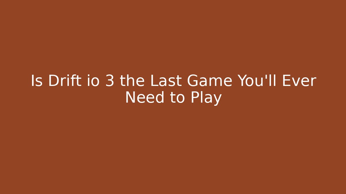 Is Drift io 3 the Last Game You'll Ever Need to Play
