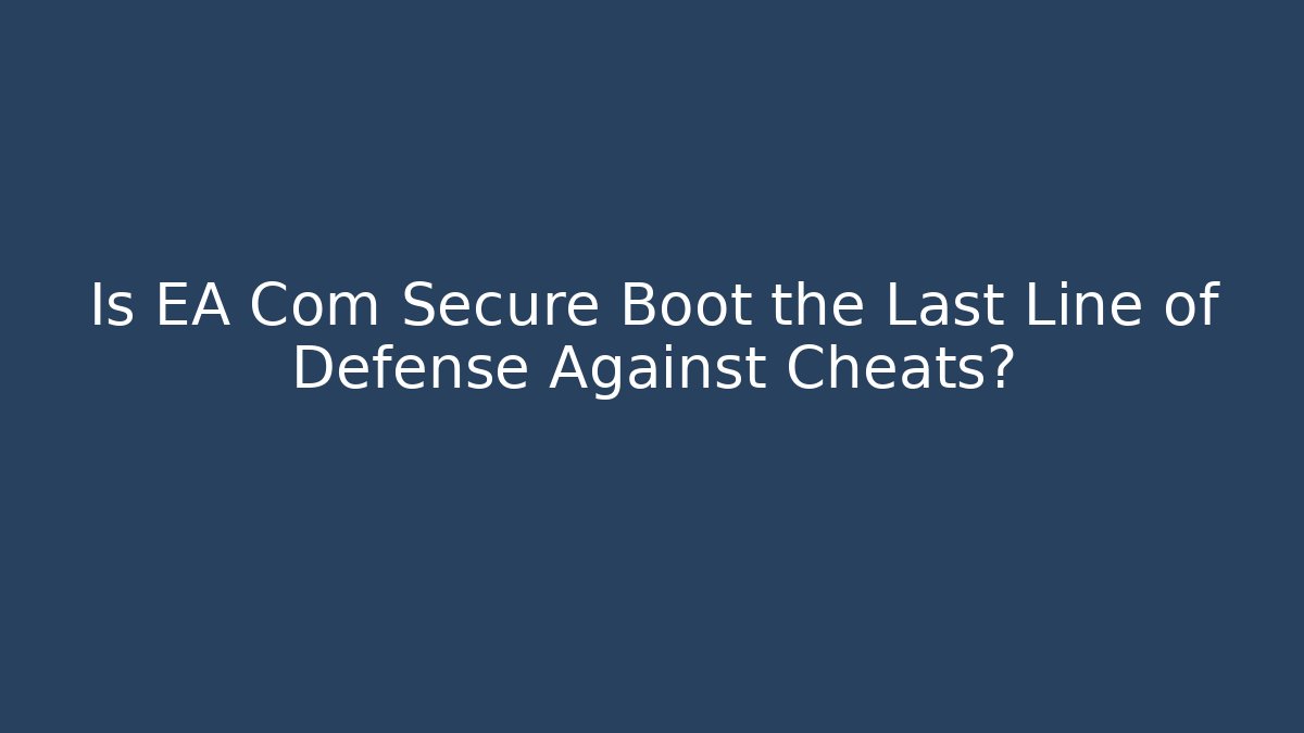 Is EA Com Secure Boot the Last Line of Defense Against Cheats?