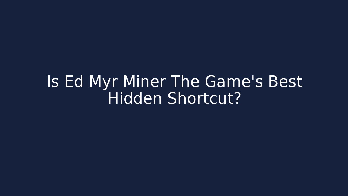 Is Ed Myr Miner The Game's Best Hidden Shortcut?